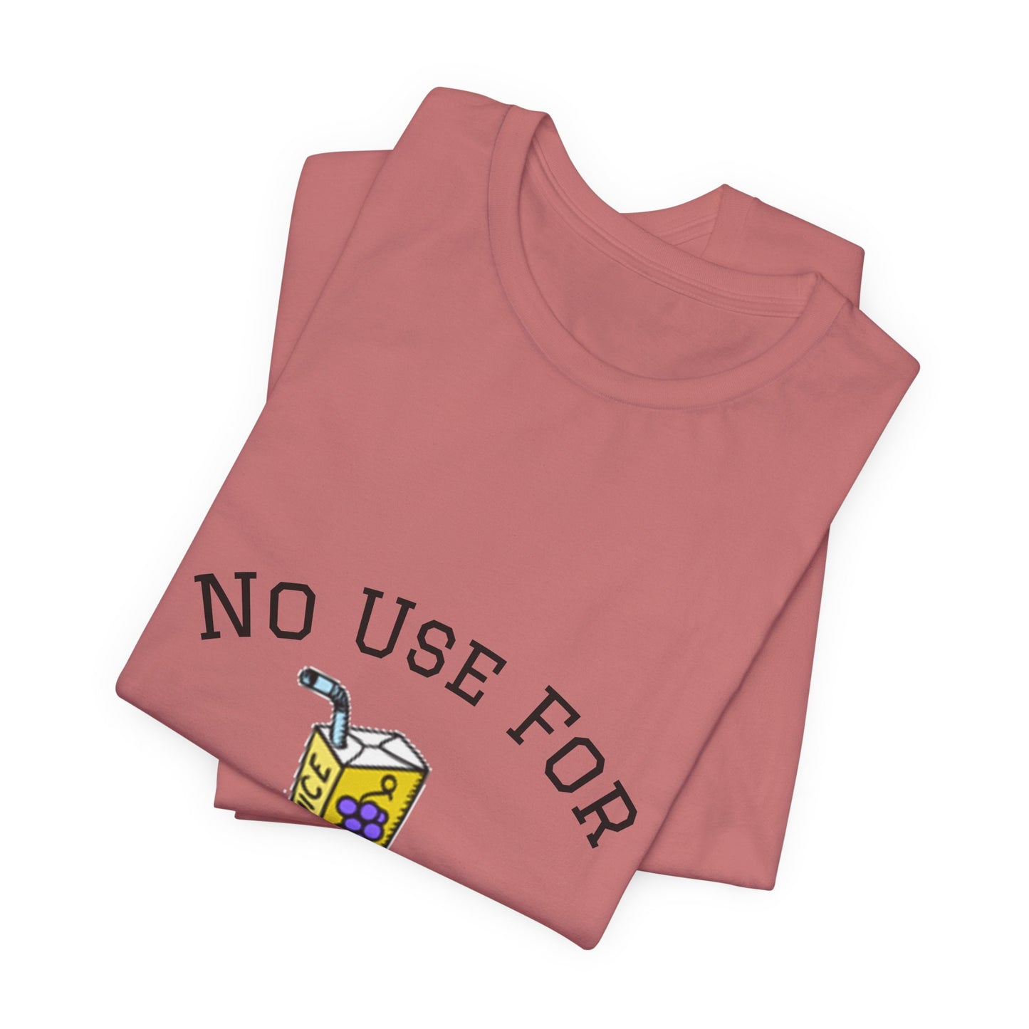 No Use For Juice T-Shirt — Minimalist Statement Tee